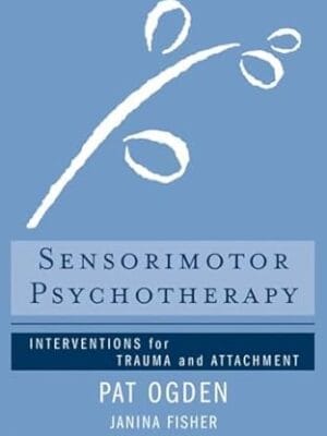 Sensorimotor Psychotherapy: Interventions for Trauma and Attachment (Norton Series on Interpersonal Neurobiology)