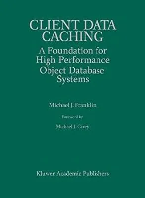 Client Data Caching: A Foundation for High Performance Object Database Systems (The Springer International Series in Engineering and Computer Science, 354)