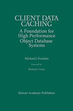 Client Data Caching: A Foundation for High Performance Object Database Systems (The Springer International Series in Engineering and Computer Science, 354)