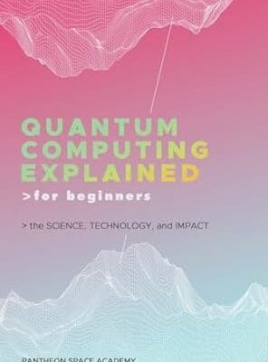 Quantum Computing Explained for Beginners: The Science, Technology, and Impact