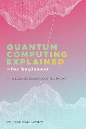 Quantum Computing Explained for Beginners: The Science, Technology, and Impact