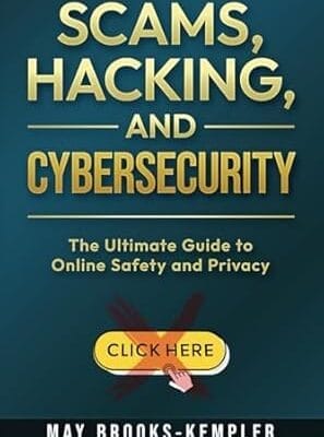 Scams, Hacking, and Cybersecurity: The Ultimate Guide to Online Safety and Privacy