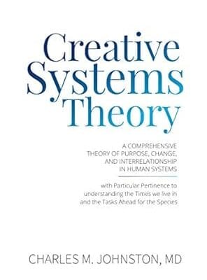 Creative Systems Theory: A Comprehensive Theory of Purpose, Change, and Interrelationship in Human Systems (With Particular Pertinence to ... Theory and the Concept of Cultural Maturity)