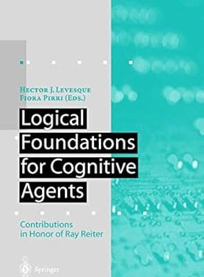 Logical Foundations for Cognitive Agents: Contributions in Honor of Ray Reiter (Artificial Intelligence)