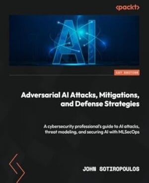 Adversarial AI Attacks, Mitigations, and Defense Strategies: A cybersecurity professional's guide to AI attacks, threat modeling, and securing AI with MLSecOps
