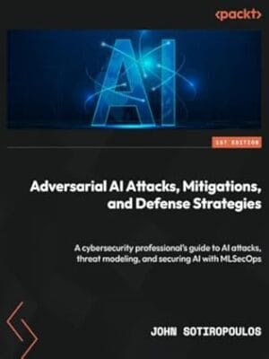 Adversarial AI Attacks, Mitigations, and Defense Strategies: A cybersecurity professional's guide to AI attacks, threat modeling, and securing AI with MLSecOps