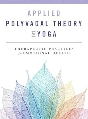 Applied Polyvagal Theory in Yoga: Therapeutic Practices for Emotional Health (Norton on Interpersonal Neurobiology)