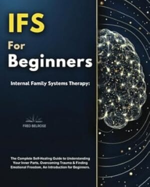 IFS for Beginners: Internal Family Systems Therapy, The Complete Self-Healing Guide to Understanding Your Inner Parts, Overcoming Trauma & Finding Emotional Freedom, An Introduction for Beginners