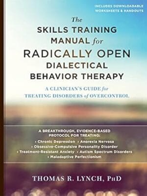 The Skills Training Manual for Radically Open Dialectical Behavior Therapy: A Clinician?s Guide for Treating Disorders of Overcontrol