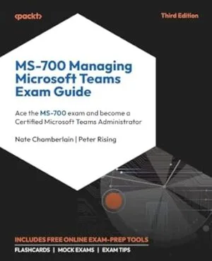 MS-700 Managing Microsoft Teams Exam Guide: Ace the MS-700 exam and become a Certified Microsoft Teams Administrator
