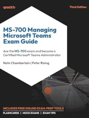 MS-700 Managing Microsoft Teams Exam Guide: Ace the MS-700 exam and become a Certified Microsoft Teams Administrator