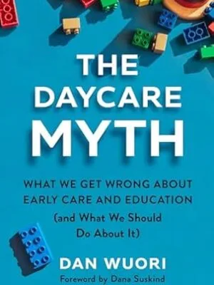 The Daycare Myth: What We Get Wrong About Early Care and Education (and What We Should Do About It)