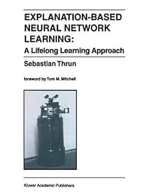 Explanation-Based Neural Network Learning: A Lifelong Learning Approach (The Springer International Series in Engineering and Computer Science, 357)
