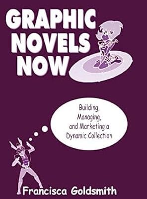 Graphic Novels Now: Building, Managing, and Marketing a Dynamic Collection