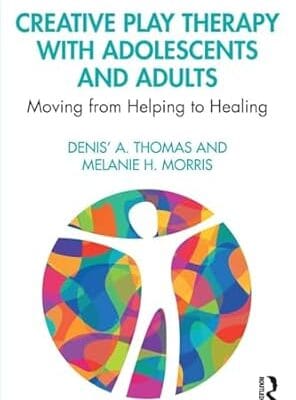 Creative Play Therapy with Adolescents and Adults: Moving from Helping to Healing
