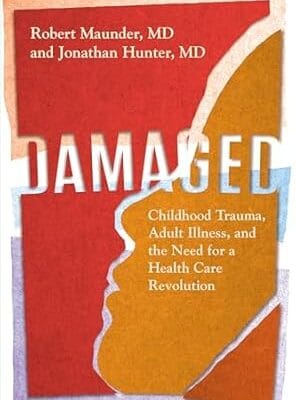 Damaged: Childhood Trauma, Adult Illness, and the Need for a Health Care Revolution