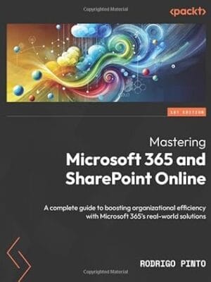 Mastering Microsoft 365 and SharePoint Online: A complete guide to boosting organizational efficiency with Microsoft 365's real-world solutions