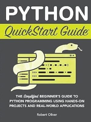 Python QuickStart Guide: The Simplified Beginner's Guide to Python Programming Using Hands-On Projects and Real-World Applications (Coding & Programming - QuickStart Guides)