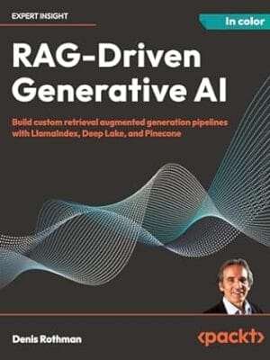 RAG-Driven Generative AI: Build custom retrieval augmented generation pipelines with LlamaIndex, Deep Lake, and Pinecone