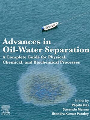 Advances In Oil-Water Separation: A Complete Guide For Physical, Chemical, And Biochemical Processes