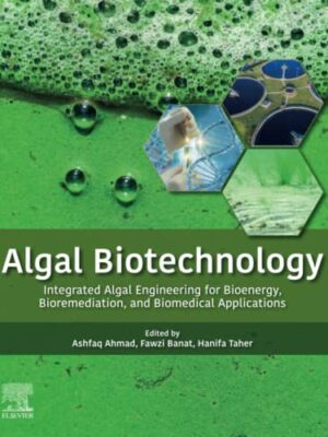 Algal Biotechnology: Integrated Algal Engineering For Bioenergy, Bioremediation, And Biomedical Applications - 1st Edition