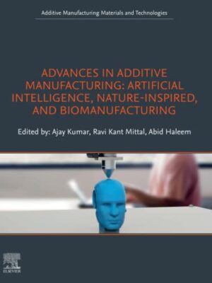 Advances In Additive Manufacturing: Artificial Intelligence, Nature-Inspired, And Biomanufacturing Additive Manufacturing Materials And Technologies