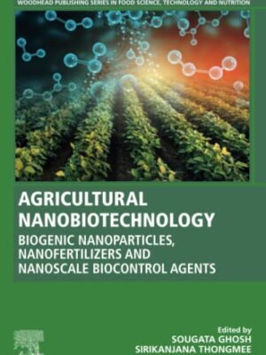 Agricultural Nanobiotechnology: Biogenic Nanoparticles, Nanofertilizers And Nanoscale Biocontrol Agents Woodhead Publishing Series In Food Science, Technology And Nutrition