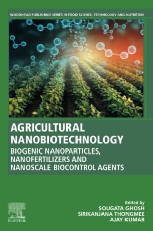 Agricultural Nanobiotechnology: Biogenic Nanoparticles, Nanofertilizers And Nanoscale Biocontrol Agents Woodhead Publishing Series In Food Science, Technology And Nutrition