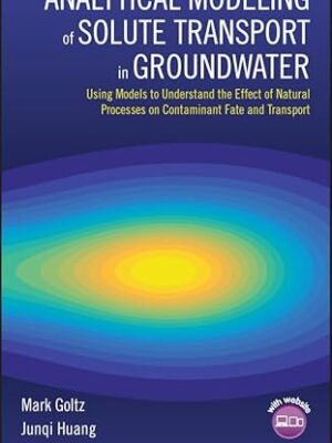 Analytical Modeling Of Solute Transport In Groundwater: Using Models To Understand The Effect Of Natural Processes On Contaminant Fate And Transport 1st Edition