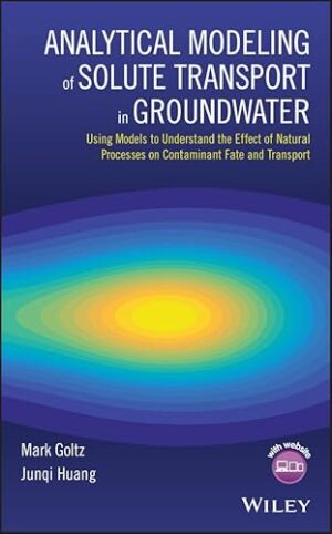Analytical Modeling Of Solute Transport In Groundwater: Using Models To Understand The Effect Of Natural Processes On Contaminant Fate And Transport 1st Edition