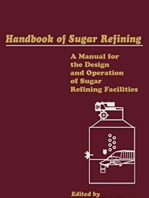 Handbook Of Sugar Refining: A Manual For The Design And Operation Of Sugar Refining Facilities 1st Edition