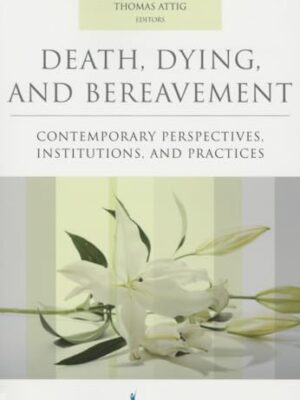 Death, Dying, And Bereavement: Contemporary Perspectives, Institutions, And Practices