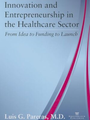 Innovation And Entrepreneurship In The Healthcare Sector: From Idea To Funding To Launch First Edition