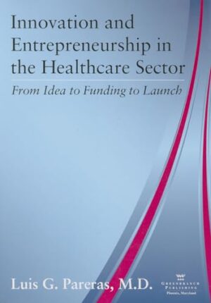 Innovation And Entrepreneurship In The Healthcare Sector: From Idea To Funding To Launch First Edition