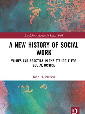 A New History Of Social Work: Values And Practice In The struggle For Social Justice