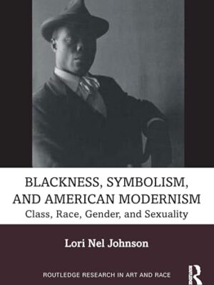 Blackness, Symbolism, And American Modernism: Class, Race, Gender, And Sexuality 1st Edition