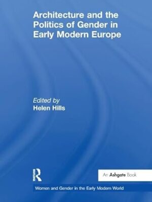 Architecture And The Politics Of Gender In Early Modern Europe Women And Gender In The Early Modern World