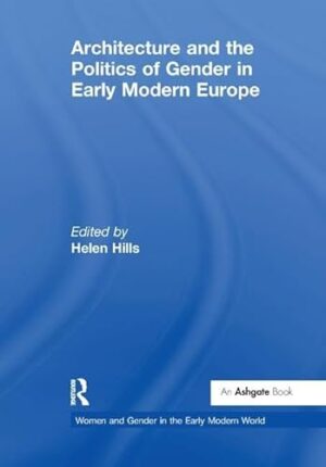 Architecture And The Politics Of Gender In Early Modern Europe Women And Gender In The Early Modern World