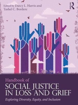 Handbook Of Social Justice In Loss And Grief: Exploring Diversity, Equity, And Inclusion Series In Death, Dying, And Bereavement