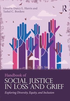 Handbook Of Social Justice In Loss And Grief: Exploring Diversity, Equity, And Inclusion Series In Death, Dying, And Bereavement