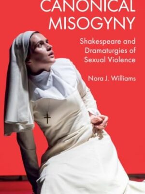 Canonical Misogyny: Shakespeare And Dramaturgies Of Sexual Violence