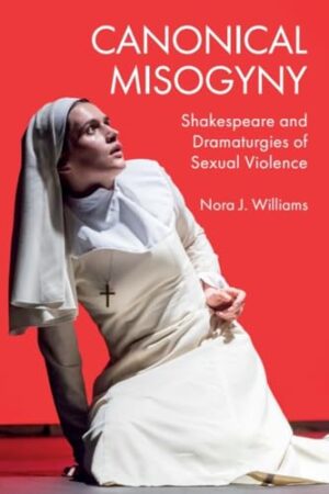 Canonical Misogyny: Shakespeare And Dramaturgies Of Sexual Violence