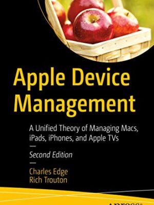 Apple Device Management: A Unified Theory Of Managing Macs, Ipads, Iphones, And Apple Tvs
