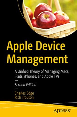 Apple Device Management: A Unified Theory Of Managing Macs, Ipads, Iphones, And Apple Tvs