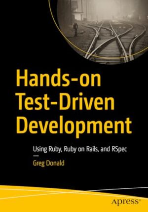 Hands-On Test-Driven Development: Using Ruby, Ruby On Rails, And Rspec