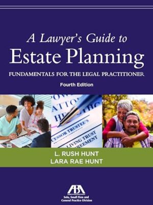 A Lawyer's Guide To Estate Planning: Fundamentals For The Legal Practitioner, Fourth Edition