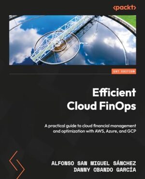 Efficient Cloud Finops: A Practical Guide To Cloud Financial Management And Optimization With Aws, Azure, And Gcp