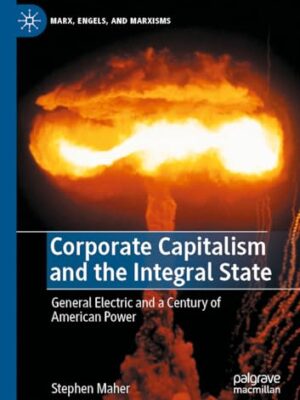 Corporate Capitalism And The Integral State : General Electric And A Century Of American Power