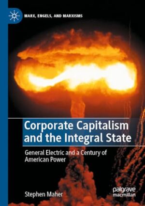 Corporate Capitalism And The Integral State : General Electric And A Century Of American Power