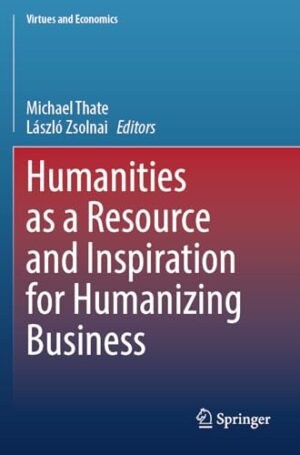 Humanities As A Resource And Inspiration For Humanizing Business (Virtues And Economics, 7)